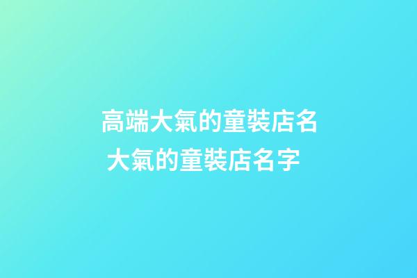 高端大氣的童裝店名 大氣的童裝店名字-第1張-店鋪起名-玄機派